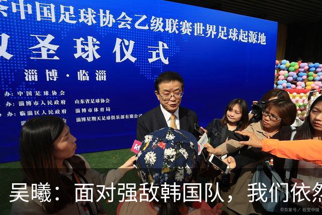 吴曦：面对强敌韩国队，我们依然充满信心