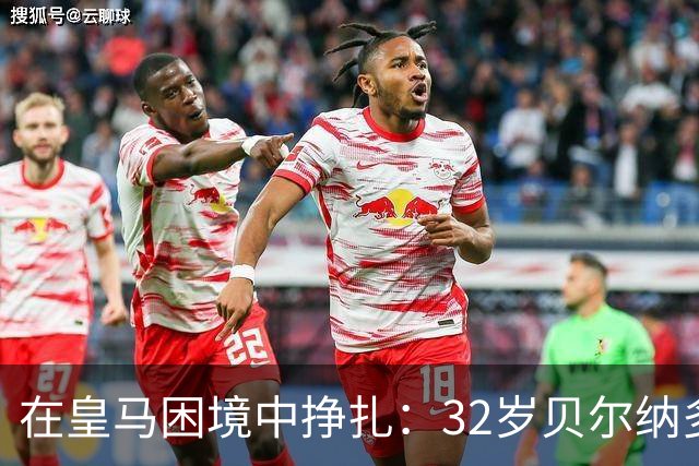 在皇马困境中挣扎：32岁贝尔纳多·席尔瓦的韧性考验