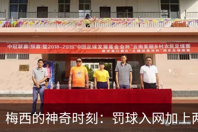 梅西的神奇时刻：罚球入网加上两次助攻，引发球迷崇拜